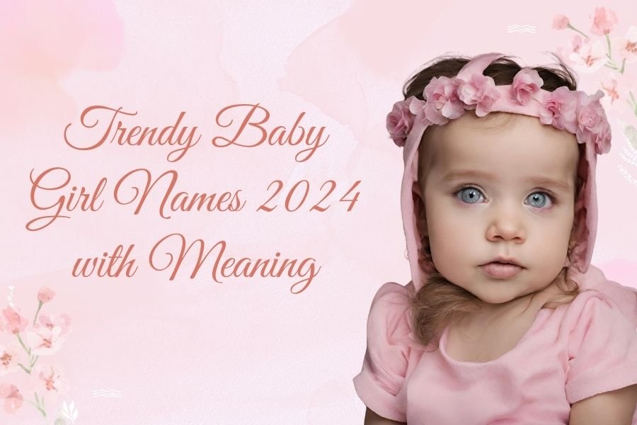 trendy baby girl names 2024 with meaning